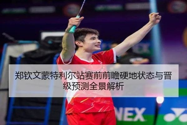 郑钦文蒙特利尔站赛前前瞻硬地状态与晋级预测全景解析