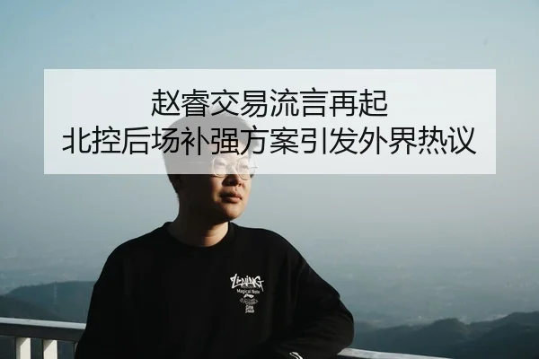 赵睿交易流言再起 北控后场补强方案引发外界热议