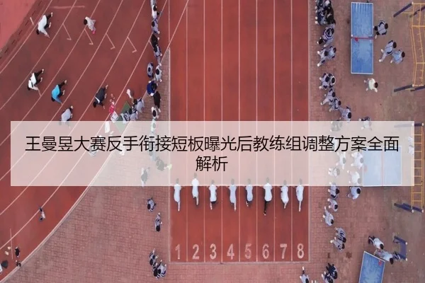 王曼昱大赛反手衔接短板曝光后教练组调整方案全面解析