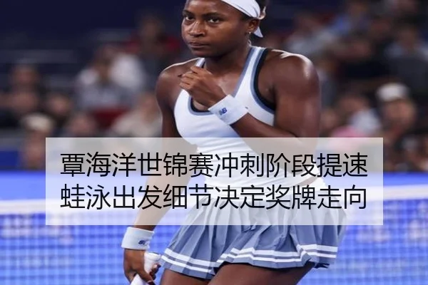 覃海洋世锦赛冲刺阶段提速 蛙泳出发细节决定奖牌走向