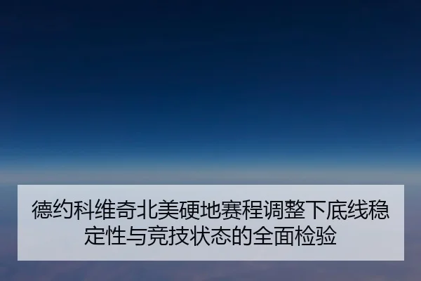 德约科维奇北美硬地赛程调整下底线稳定性与竞技状态的全面检验